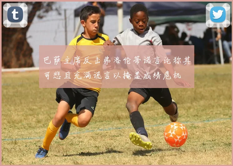 巴萨主席反击弗洛伦蒂诺言论称其可悲且充满谎言以掩盖成绩危机
