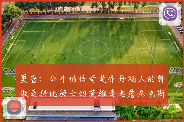 夏普：公牛的传奇是乔丹湖人的骄傲是科比骑士的英雄是老詹尼克斯的希望是布伦森