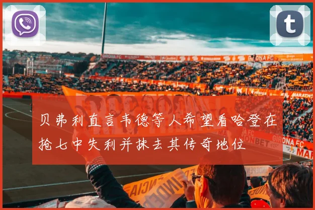 贝弗利直言韦德等人希望看哈登在抢七中失利并抹去其传奇地位