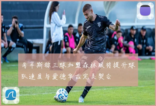 考辛斯称三球加盟森林狼将提升球队速度与爱德华兹完美契合