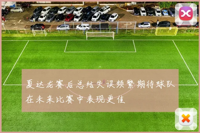 夏达龙赛后总结失误频繁期待球队在未来比赛中表现更佳