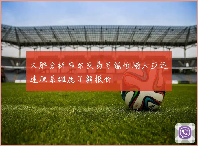 文胖分析韦尔交易可能性湖人应迅速联系雄鹿了解报价