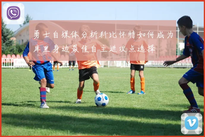 勇士自媒体分析科比怀特如何成为库里身边最佳自主进攻点选择