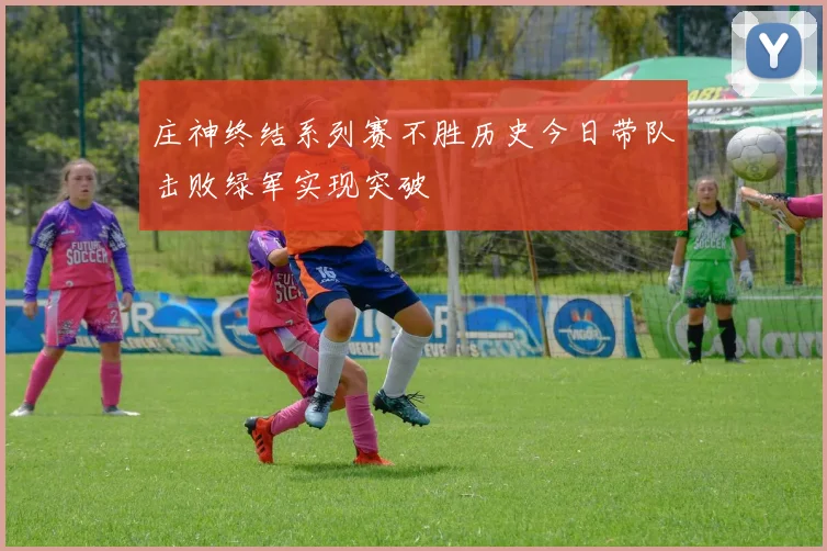 庄神终结系列赛不胜历史今日带队击败绿军实现突破